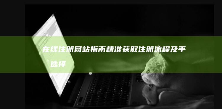 在线注册网站指南：精准获取注册流程及平台选择